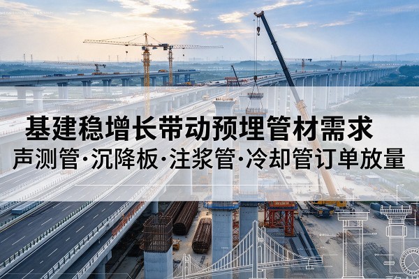 鹿邑基建稳增长带动预埋监测管材需求，声测管、沉降板、注浆管订单持续放量