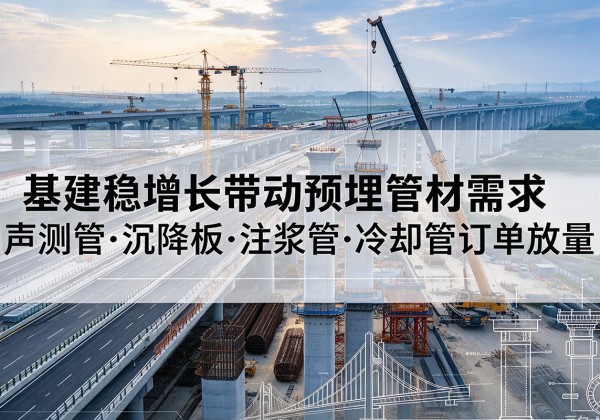 鹿邑基建稳增长带动预埋监测管材需求，声测管、沉降板、注浆管订单持续放量